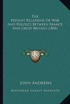 Paperback The Present Relations Of War And Politics Between France And Great Britain (1806) Book