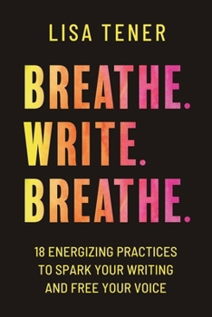 Paperback Breathe. Write. Breathe.: 18 Energizing Practices To Spark Your Writing And Free Your Voice Book