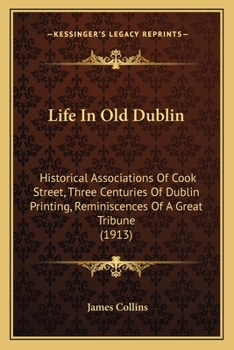 Paperback Life In Old Dublin: Historical Associations Of Cook Street, Three Centuries Of Dublin Printing, Reminiscences Of A Great Tribune (1913) Book