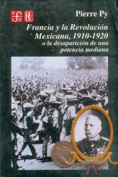 Paperback Francia y La Revolucion Mexicana, 1910-1920: O La Desaparicion de Una Potencia Mediana [Spanish] Book