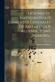 Paperback Liciones De Mathematica O Elementos Generales De Aritmetica Y Algebra...tomo Primero... [Spanish] Book