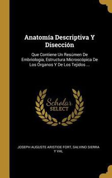 Anatom�a Descriptiva Y Disecci�n: Que Contiene Un Res�men De Embriologia, Estructura Microsc�pica De Los �rganos Y De Los Tejidos ...