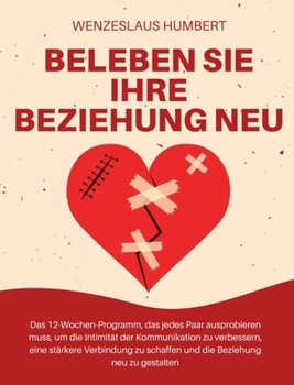 Beleben Sie Ihre Beziehung neu: Das 12-Wochen-Programm, das jedes Paar ausprobieren muss, um die Intimität der Kommunikation zu verbessern, eine ... Beziehung neu zu gestalten