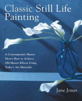 Paperback Classic Still Life Painting: A Contemporary Master Shows How to Achieve Old Master Effects Using Today's Art Materials Book
