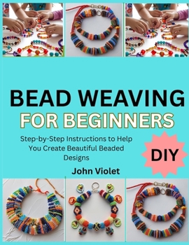 Paperback Bead Weaving for Beginners: Step-by-Step Instructions to Help You Create Beautiful Beaded Designs Book