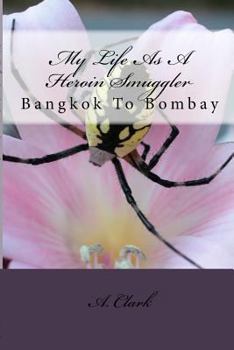 Paperback My Life As A Heroin Smuggler: Bangkok To Bombay Book