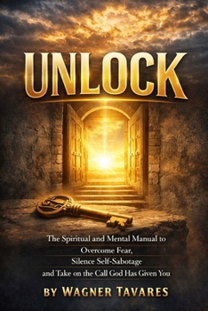 UNLOCK: Overcome Fear, Silence Self-Sabotage, and Step Into Your God-Given Calling: (A Christian Guide to Purpose, Faith, and Mental Strength)
