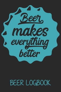 Beer makes everything better (Beer logbook): Beer taste logbook for beer lovers | Beer Notebook | Craft Beer Lovers Gifts