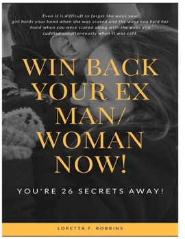 Paperback Win Back your Ex Man or Woman Now! You're 26 secrets Away!: A solution-oriented guide to get your ex-boyfriend girlfriend back, make him want you badl Book