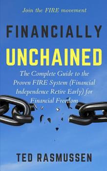 Paperback Financially Unchained: The Complete Guide to the Proven FIRE System (Financial Independence Retire Early) for Financial Freedom Book