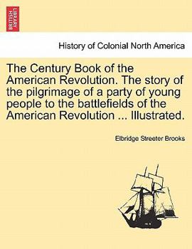 Paperback The Century Book of the American Revolution. the Story of the Pilgrimage of a Party of Young People to the Battlefields of the American Revolution ... Book