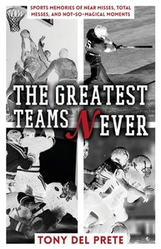 Paperback The Greatest Teams Never: Sports Memories of Near Misses, Total Messes, and Not-so-Magical Moments Book