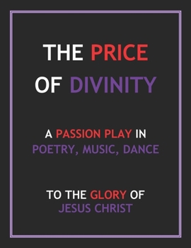 The Price of Divinity: A Passion Play in Poetry, Music, and Dance