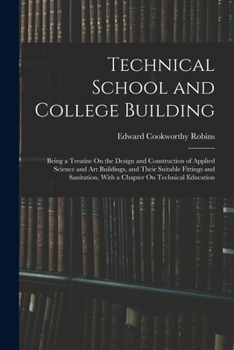 Paperback Technical School and College Building: Being a Treatise On the Design and Construction of Applied Science and Art Buildings, and Their Suitable Fittin Book