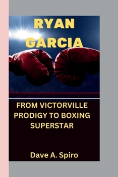 RYAN GARCIA: FROM VICTORVILLE PRODIGY TO BOXING SUPERSTAR