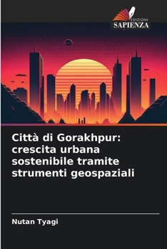 Città di Gorakhpur: crescita urbana sostenibile tramite strumenti geospaziali (Italian Edition)