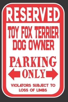 Reserved Toy Fox Terrier Dog Owner Parking Only. Violators Subject To Loss Of Limbs: Blank Lined Notebook To Write In | Appreciation Gift For Toy Fox Terrier Dog Lovers