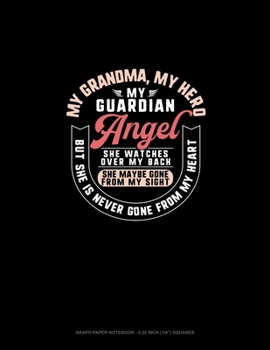 My Grandma My Hero My Guardian Angel She Watches Over My Back She Maybe Gone From My Sight But She Is Never Gone From My Heart: Graph Paper Notebook - 0.25 Inch (1/4) Squares