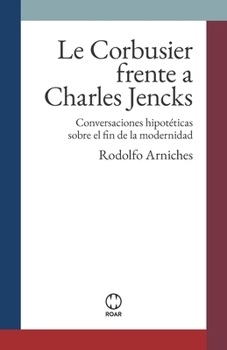 Le Corbusier frente a Charles Jencks: Conversaciones hipotéticas sobre el fin de la modernidad (ROAR Ficción Teórica) (Spanish Edition)