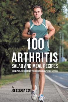 Paperback 100 Arthritis Salad and Meal Recipes: Reduce Pain and Discomfort through Organic Superfood Sources Book