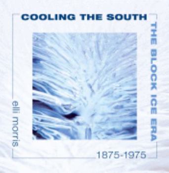 Hardcover Cooling the South: The Block Ice Era, 1875-1975 Book