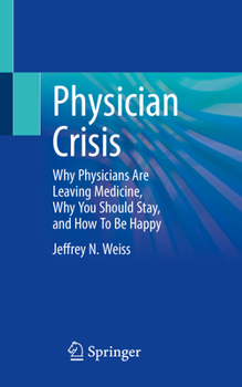 Physician Crisis: Why Physicians Are Leaving Medicine, Why You Should Stay, and How to Be Happy