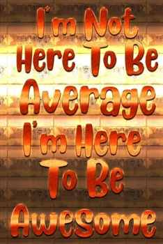 I'm Not Here To Be Average I'm Here To Be Awesome: : journals to write in for women - Diary Positive Quote Journal Wide Ruled College Lined Composition Notebook - funny gift for her or him