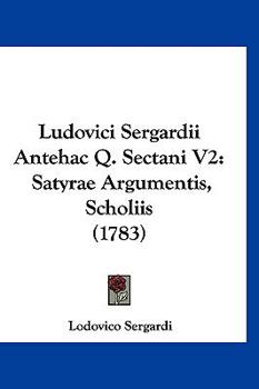 Paperback Ludovici Sergardii Antehac Q. Sectani V2: Satyrae Argumentis, Scholiis (1783) [Latin] Book