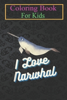 Coloring Book For Kids: I Love Narwhal Funny Sea Animal Lover T Animal Coloring Book: For Kids Aged 3-8 (Fun Activities for Kids)