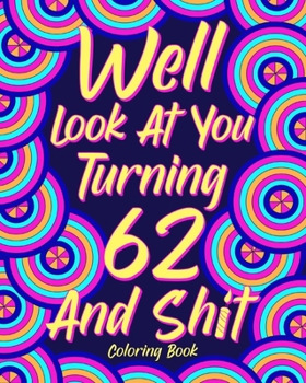 Paperback Well Look at You Turning 62 and Shit: Coloring Books for Adults, Sarcasm Quotes Coloring Book, Birthday Coloring Book