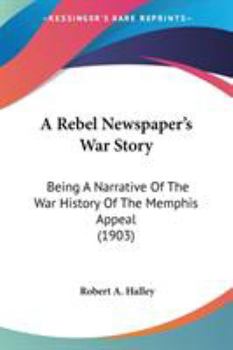 Paperback A Rebel Newspaper's War Story: Being A Narrative Of The War History Of The Memphis Appeal (1903) Book