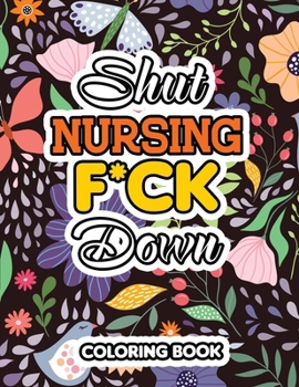 Paperback Shut Nursing F*ck Down: Swear Words Coloring for Nurse Relaxation Art Therapy Nurse Gift, Bringing Mindfulness, Humor and Appreciation to the Book