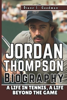 JORDAN THOMPSON BIOGRAPHY: A Life in Tennis, A Life Beyond the Game