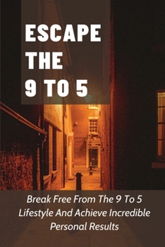 Paperback Escape The 9 To 5: Break Free From The 9 To 5 Lifestyle And Achieve Incredible Personal Results: How To Set Goals To Escape Your 9 To 5 Life Book
