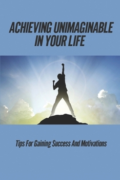 Paperback Achieving Unimaginable In Your Life: Tips For Gaining Success And Motivations: Break The Rules To Become Better Book