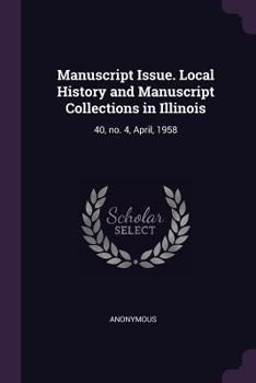 Paperback Manuscript Issue. Local History and Manuscript Collections in Illinois: 40, No. 4, April, 1958 Book