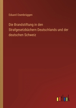 Paperback Die Brandstiftung in den Strafgesetzbüchern Deutschlands und der deutschen Schweiz [German] Book