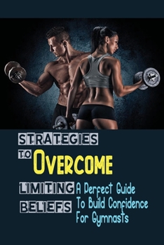 Paperback Strategies To Overcome Limiting Beliefs: A Perfect Guide To Build Confidence For Gymnasts: Values To Learn From Gymnastics Book