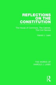 Paperback Reflections on the Constitution (Works of Harold J. Laski): The House of Commons, the Cabinet, the Civil Service Book