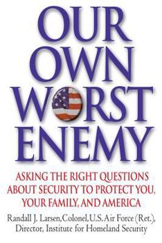 Hardcover Our Own Worst Enemy: Asking the Right Questions about Security to Protect You, Your Family, and America Book