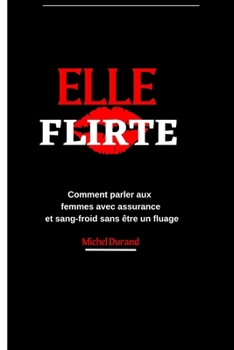 Paperback Elle Flirte: Comment parler aux femmes avec assurance et sang-froid sans être un fluage [French] Book