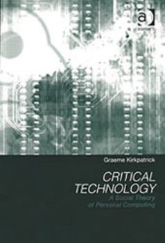 Hardcover Critical Technology: A Social Theory of Personal Computing Book