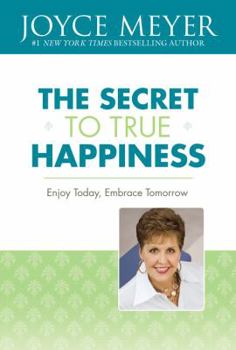 Hardcover The Secret to True Happiness: Enjoy Today, Embrace Tomorrow Book