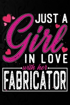 Paperback Just A Girl In Love With Her Fabricator: Cute Valentine's day or anniversary notebook for a girl whose boyfriend or husband is an awesome Fabricator. Book