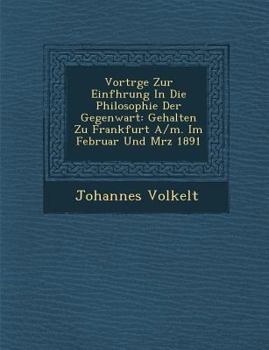 Vortr GE Zur Einf Hrung in Die Philosophie Der Gegenwart: Gehalten Zu Frankfurt A/M. Im Februar Und M Rz 1891