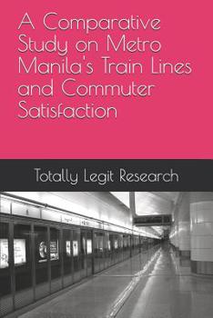 Paperback A Comparative Study on Metro Manila's Train Lines and Commuter Satisfaction Book