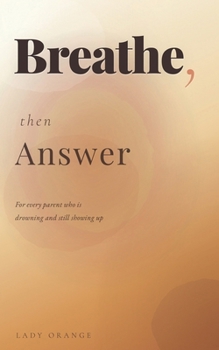 Paperback Breathe, Then Answer: For Every Parent Who Is Drowning and Still Showing Up Book