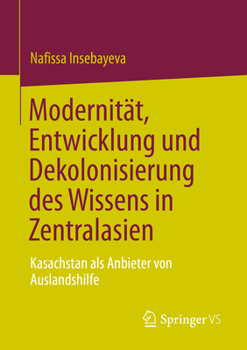 Paperback Modernität, Entwicklung Und Dekolonisierung Des Wissens in Zentralasien: Kasachstan ALS Anbieter Von Auslandshilfe [German] Book