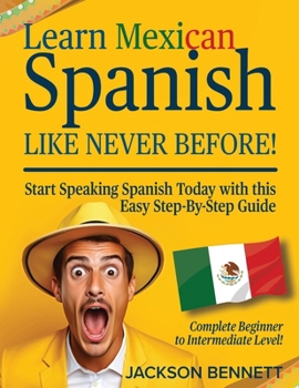 Paperback Learn Mexican Spanish Like Never Before!: Start Speaking Spanish Today with this Easy Step-By-Step Guide - Complete Beginner to Intermediate Level! Book