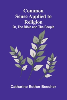 Common Sense Applied To Religion; Or, The Bible And The People
